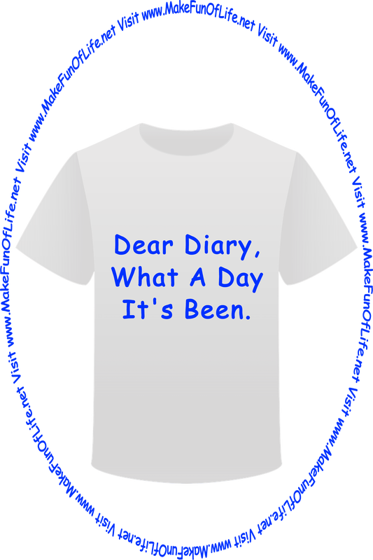 Picture of a white t-shirt printed with the words, ‘Dear Diary, What A Day It’s Been,’ and the words, ‘Visit www.MakeFunOfLife.net.’