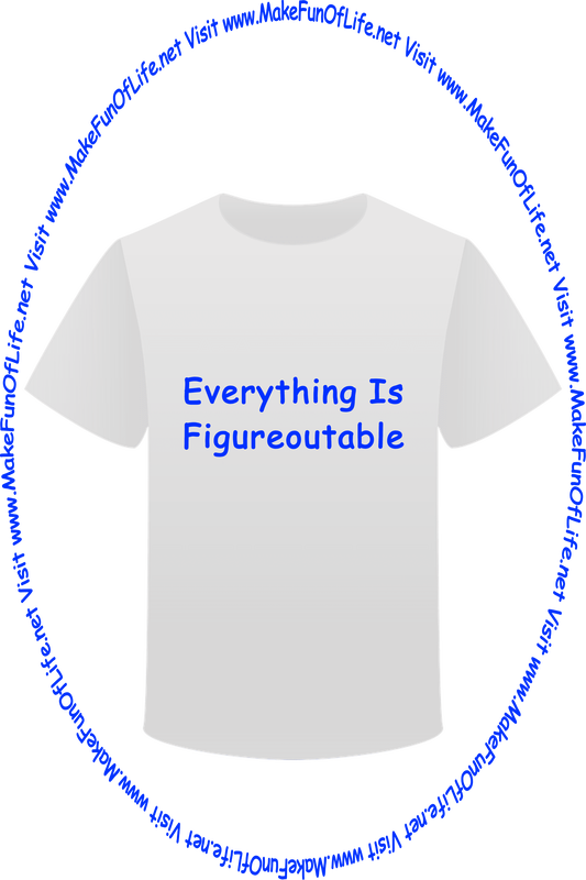 Picture of a white t-shirt printed with the words, ‘Everything Is Figure Out Able,’ and the words, ‘Visit www.MakeFunOfLife.net.’